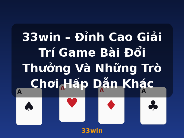 33win – Đỉnh Cao Giải Trí Game Bài Đổi Thưởng Và Những Trò Chơi Hấp Dẫn Khác - 33win