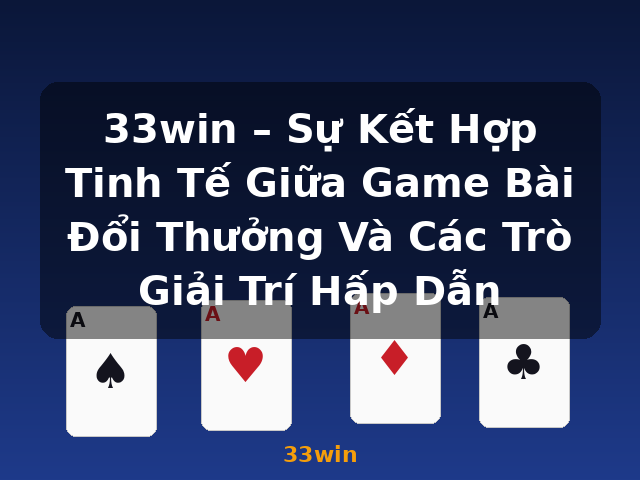 33win – Sự Kết Hợp Tinh Tế Giữa Game Bài Đổi Thưởng Và Các Trò Giải Trí Hấp Dẫn - 33win