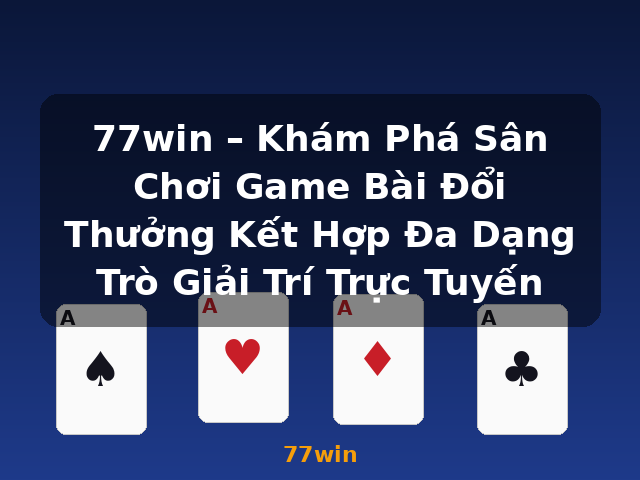 77win – Khám Phá Sân Chơi Game Bài Đổi Thưởng Kết Hợp Đa Dạng Trò Giải Trí Trực Tuyến - 77win 77win – Khám Phá Sân Chơi Game Bài Đổi Thưởng Kết Hợp Đa Dạng Trò Giải Trí Trực Tuyến - 77win