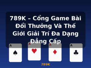 789K – Cổng Game Bài Đổi Thưởng Và Thế Giới Giải Trí Đa Dạng Đẳng Cấp - 789K