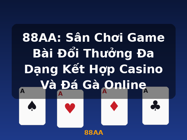 88AA: Sân Chơi Game Bài Đổi Thưởng Đa Dạng Kết Hợp Casino Và Đá Gà Online - 88AA