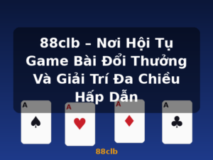 88clb – Nơi Hội Tụ Game Bài Đổi Thưởng Và Giải Trí Đa Chiều Hấp Dẫn - 88clb