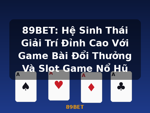 89BET: Hệ Sinh Thái Giải Trí Đỉnh Cao Với Game Bài Đổi Thưởng Và Slot Game Nổ Hũ - 89BET