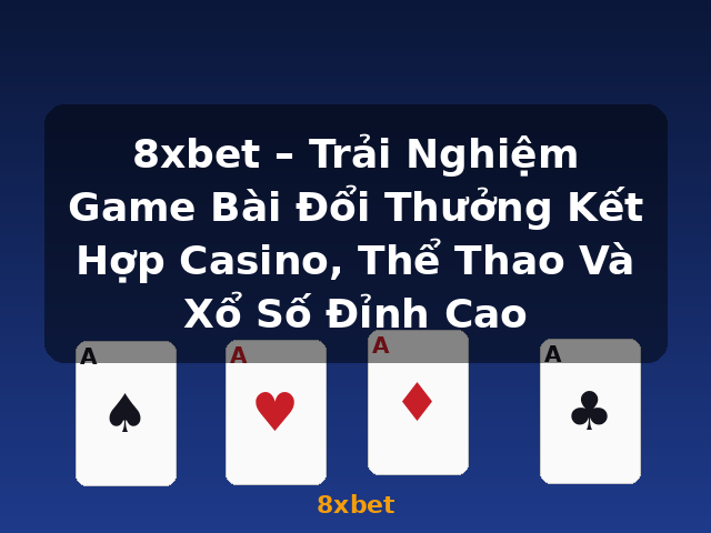8xbet – Trải Nghiệm Game Bài Đổi Thưởng Kết Hợp Casino, Thể Thao Và Xổ Số Đỉnh Cao - 8xbet 8xbet – Trải Nghiệm Game Bài Đổi Thưởng Kết Hợp Casino, Thể Thao Và Xổ Số Đỉnh Cao - 8xbet