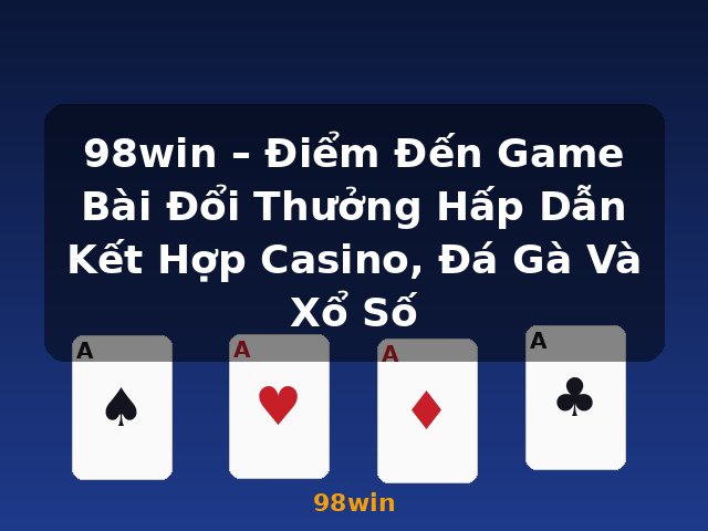 98win – Điểm Đến Game Bài Đổi Thưởng Hấp Dẫn Kết Hợp Casino, Đá Gà Và Xổ Số - 98win