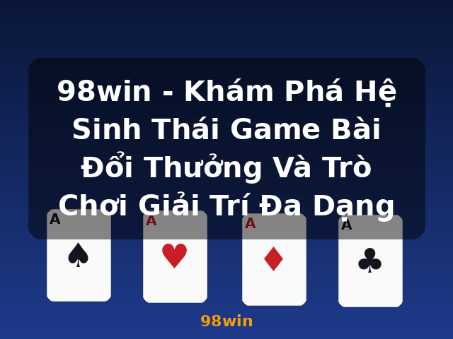 98win - Khám Phá Hệ Sinh Thái Game Bài Đổi Thưởng Và Trò Chơi Giải Trí Đa Dạng - 98win