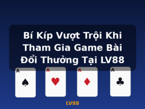 Bí Kíp Vượt Trội Khi Tham Gia Game Bài Đổi Thưởng Tại LV88 - LV88
