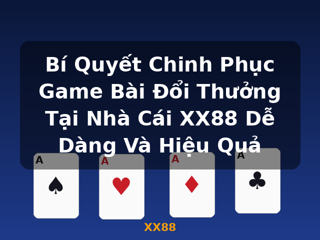 Bí Quyết Chinh Phục Game Bài Đổi Thưởng Tại Nhà Cái XX88 Dễ Dàng Và Hiệu Quả - XX88