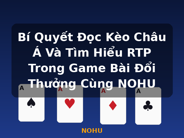 Bí Quyết Đọc Kèo Châu Á Và Tìm Hiểu RTP Trong Game Bài Đổi Thưởng Cùng NOHU - NOHU