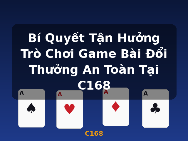 Bí Quyết Tận Hưởng Trò Chơi Game Bài Đổi Thưởng An Toàn Tại C168 - C168