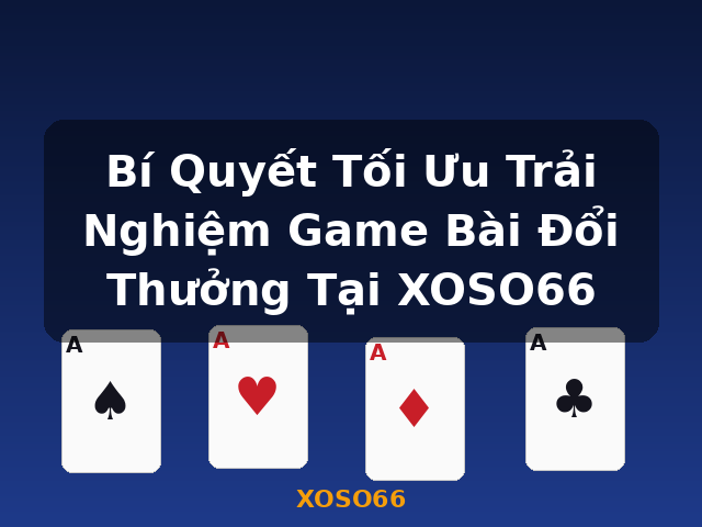 Bí Quyết Tối Ưu Trải Nghiệm Game Bài Đổi Thưởng Tại XOSO66 - XOSO66