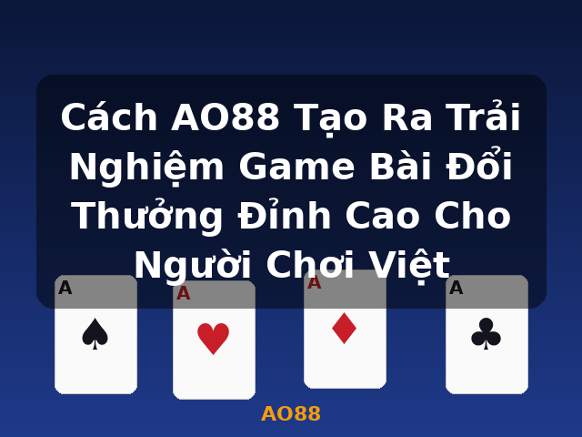 Cách AO88 Tạo Ra Trải Nghiệm Game Bài Đổi Thưởng Đỉnh Cao Cho Người Chơi Việt - AO88