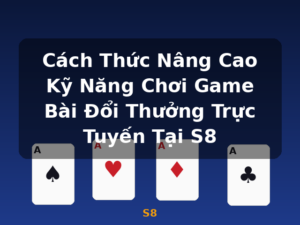 Cách Thức Nâng Cao Kỹ Năng Chơi Game Bài Đổi Thưởng Trực Tuyến Tại S8 - S8