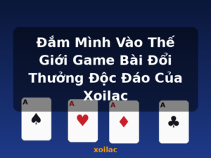 Đắm Mình Vào Thế Giới Game Bài Đổi Thưởng Độc Đáo Của Xoilac - xoilac