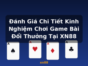 Đánh Giá Chi Tiết Kinh Nghiệm Chơi Game Bài Đổi Thưởng Tại XN88 - xn88