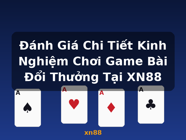 Đánh Giá Chi Tiết Kinh Nghiệm Chơi Game Bài Đổi Thưởng Tại XN88 - xn88