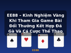 EE88 – Kinh Nghiệm Vàng Khi Tham Gia Game Bài Đổi Thưởng Kết Hợp Đá Gà Và Cá Cược Thể Thao - EE88