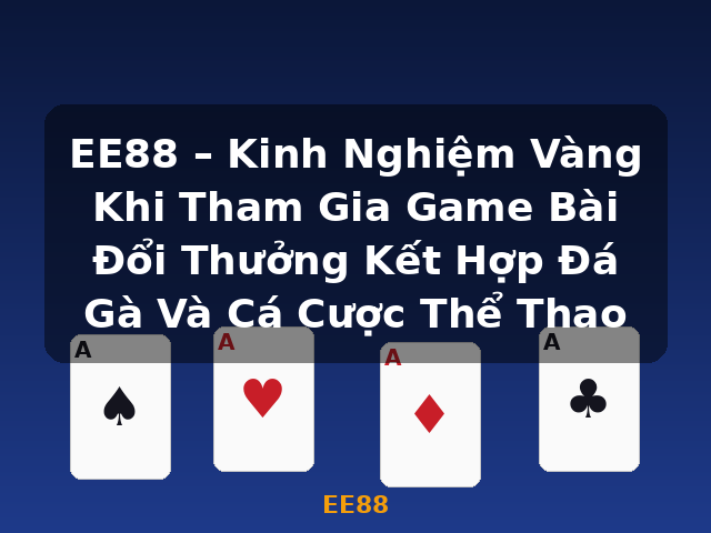 EE88 – Kinh Nghiệm Vàng Khi Tham Gia Game Bài Đổi Thưởng Kết Hợp Đá Gà Và Cá Cược Thể Thao - EE88