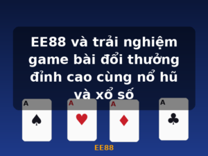 EE88 và trải nghiệm game bài đổi thưởng đỉnh cao cùng nổ hũ và xổ số - EE88