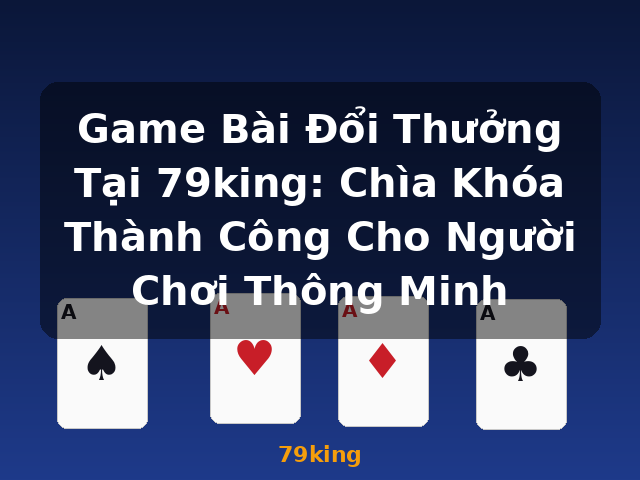 Game Bài Đổi Thưởng Tại 79king: Chìa Khóa Thành Công Cho Người Chơi Thông Minh - 79king