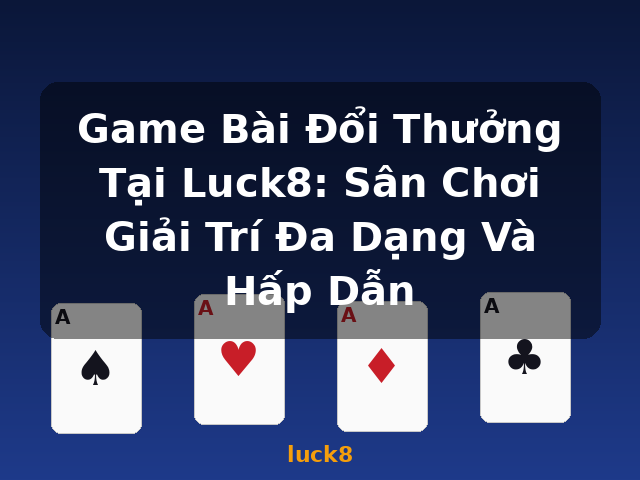 Game Bài Đổi Thưởng Tại Luck8: Sân Chơi Giải Trí Đa Dạng Và Hấp Dẫn - luck8