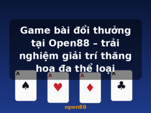 Game bài đổi thưởng tại Open88 – trải nghiệm giải trí thăng hoa đa thể loại - open88