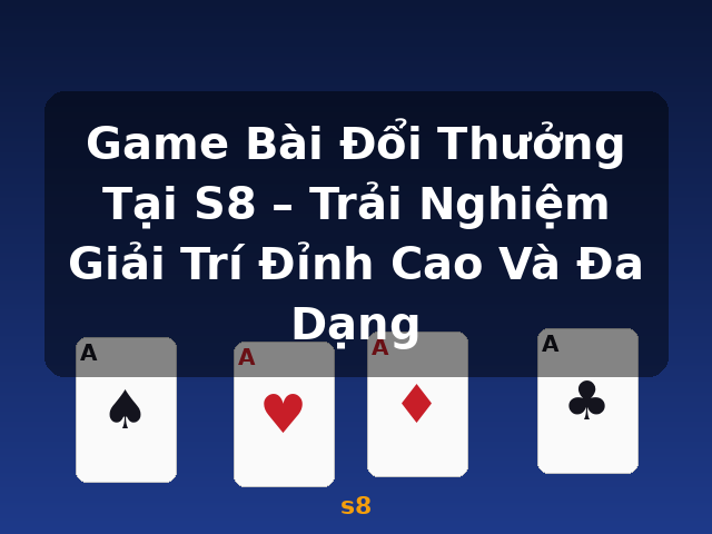 Game Bài Đổi Thưởng Tại S8 – Trải Nghiệm Giải Trí Đỉnh Cao Và Đa Dạng - s8