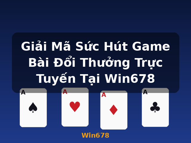 Giải Mã Sức Hút Game Bài Đổi Thưởng Trực Tuyến Tại Win678 - Win678