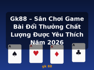 Gk88 – Sân Chơi Game Bài Đổi Thưởng Chất Lượng Được Yêu Thích Năm 2026 - gk 88