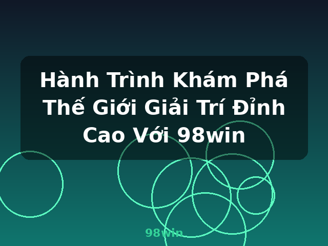 Hành Trình Khám Phá Thế Giới Giải Trí Đỉnh Cao Với 98win - 98win
