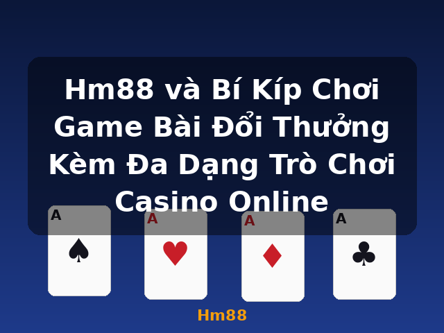 Hm88 và Bí Kíp Chơi Game Bài Đổi Thưởng Kèm Đa Dạng Trò Chơi Casino Online - Hm88