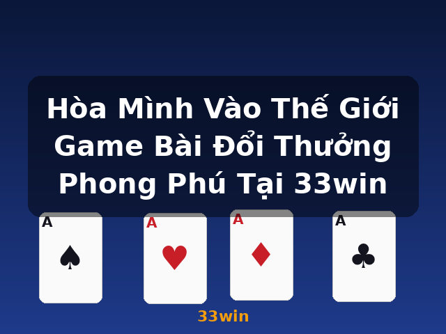 Hòa Mình Vào Thế Giới Game Bài Đổi Thưởng Phong Phú Tại 33win - 33win