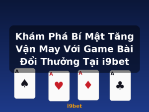 Khám Phá Bí Mật Tăng Vận May Với Game Bài Đổi Thưởng Tại i9bet - i9bet
