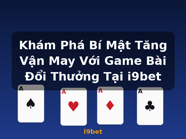 Khám Phá Bí Mật Tăng Vận May Với Game Bài Đổi Thưởng Tại i9bet - i9bet