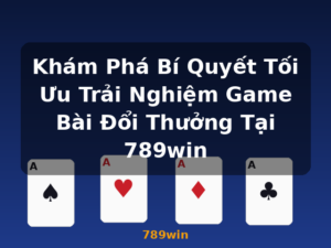 Khám Phá Bí Quyết Tối Ưu Trải Nghiệm Game Bài Đổi Thưởng Tại 789win - 789win