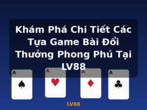 Khám Phá Chi Tiết Các Tựa Game Bài Đổi Thưởng Phong Phú Tại LV88 - LV88