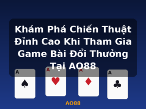 Khám Phá Chiến Thuật Đỉnh Cao Khi Tham Gia Game Bài Đổi Thưởng Tại AO88 - AO88