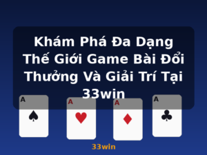 Khám Phá Đa Dạng Thế Giới Game Bài Đổi Thưởng Và Giải Trí Tại 33win - 33win