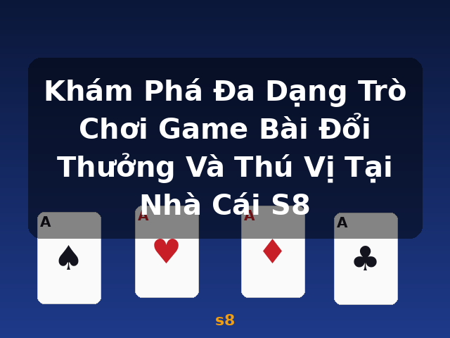 Khám Phá Đa Dạng Trò Chơi Game Bài Đổi Thưởng Và Thú Vị Tại Nhà Cái S8 - s8