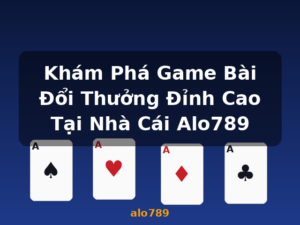 Khám Phá Game Bài Đổi Thưởng Đỉnh Cao Tại Nhà Cái Alo789 - alo789