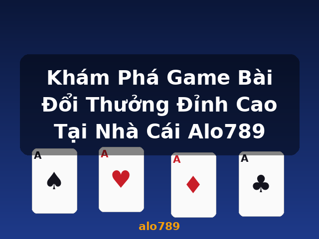 Khám Phá Game Bài Đổi Thưởng Đỉnh Cao Tại Nhà Cái Alo789 - alo789
