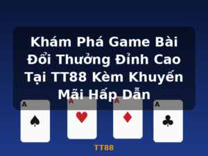 Khám Phá Game Bài Đổi Thưởng Đỉnh Cao Tại TT88 Kèm Khuyến Mãi Hấp Dẫn - TT88