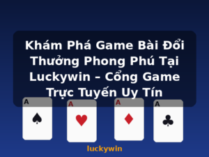 Khám Phá Game Bài Đổi Thưởng Phong Phú Tại Luckywin – Cổng Game Trực Tuyến Uy Tín - luckywin