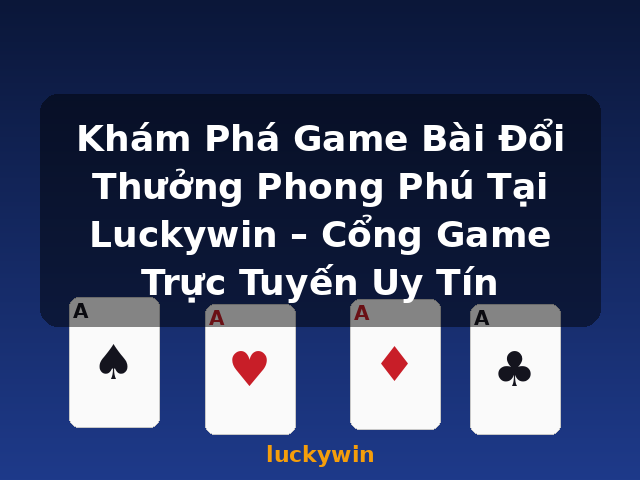 Khám Phá Game Bài Đổi Thưởng Phong Phú Tại Luckywin – Cổng Game Trực Tuyến Uy Tín - luckywin