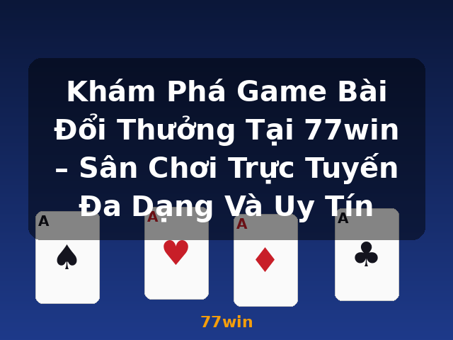 Khám Phá Game Bài Đổi Thưởng Tại 77win – Sân Chơi Trực Tuyến Đa Dạng Và Uy Tín - 77win