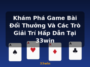 Khám Phá Game Bài Đổi Thưởng Và Các Trò Giải Trí Hấp Dẫn Tại 33win - 33win