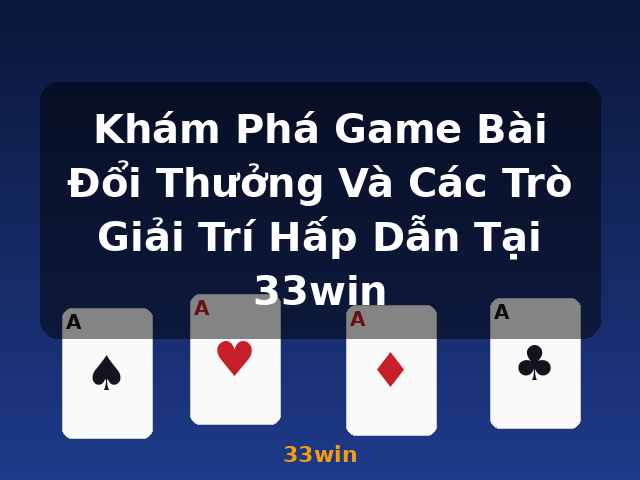 Khám Phá Game Bài Đổi Thưởng Và Các Trò Giải Trí Hấp Dẫn Tại 33win - 33win