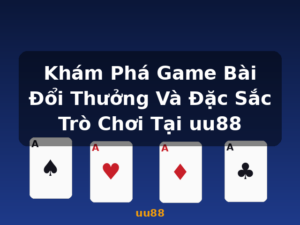 Khám Phá Game Bài Đổi Thưởng Và Đặc Sắc Trò Chơi Tại uu88 - uu88