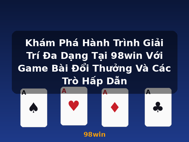 Khám Phá Hành Trình Giải Trí Đa Dạng Tại 98win Với Game Bài Đổi Thưởng Và Các Trò Hấp Dẫn - 98win Khám Phá Hành Trình Giải Trí Đa Dạng Tại 98win Với Game Bài Đổi Thưởng Và Các Trò Hấp Dẫn - 98win
