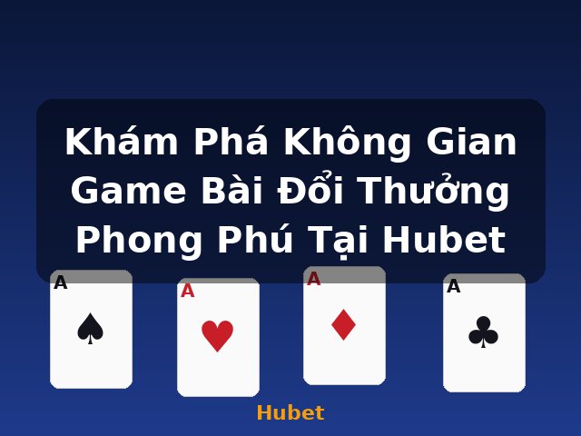 Khám Phá Không Gian Game Bài Đổi Thưởng Phong Phú Tại Hubet - Hubet